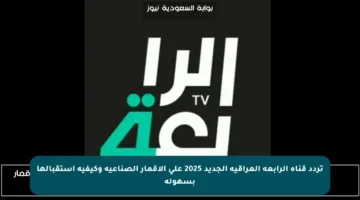 تردد قناة الرابعة العراقية الجديد 2025 على الأقمار الصناعية وكيفية استقبالها بسهولة